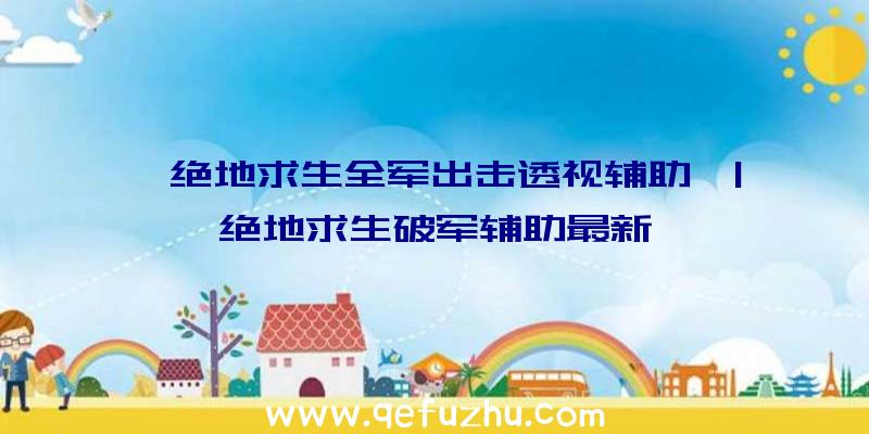 「绝地求生全军出击透视辅助」|绝地求生破军辅助最新